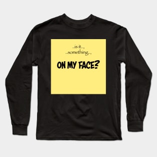 on my face? Long Sleeve T-Shirt